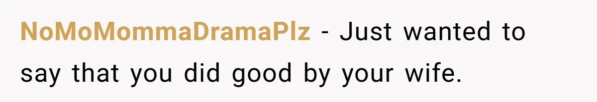NoMoMommaDramaPlz − Just wanted to say that you did good by your wife.