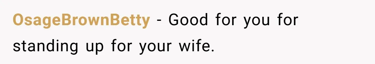 OsageBrownBetty − Good for you for standing up for your wife.