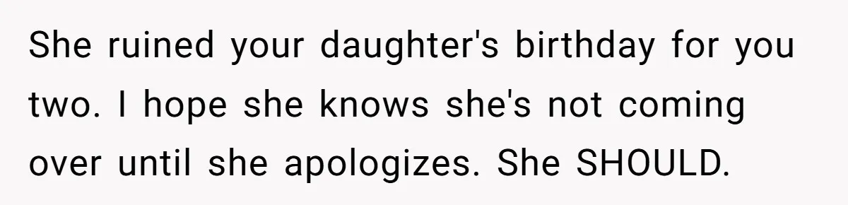 She ruined your daughter's birthday for you two. I hope she knows she's not coming over until she apologizes. She SHOULD.