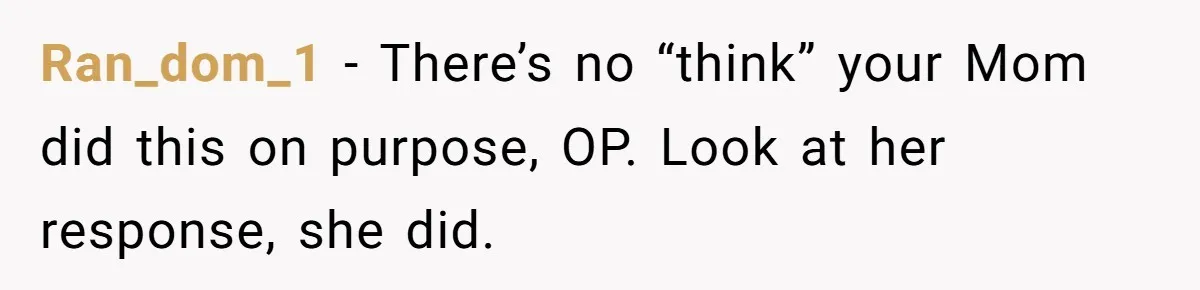 Ran_dom_1 − There’s no “think” your Mom did this on purpose, OP. Look at her response, she did.