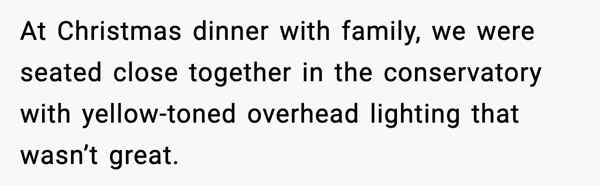 He Walked Away From Christmas Dinner Because the Lighting Made Eating Impossible At Christmas dinner with family, we were seated close together in the conservatory with yellow-toned overhead lighting that wasn’t great.