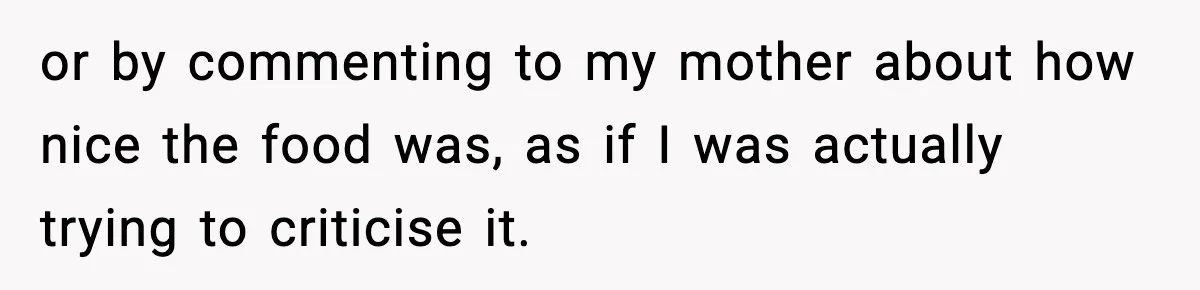 He Walked Away From Christmas Dinner Because the Lighting Made Eating Impossible or by commenting to my mother about how nice the food was, as if I was actually trying to criticise it.