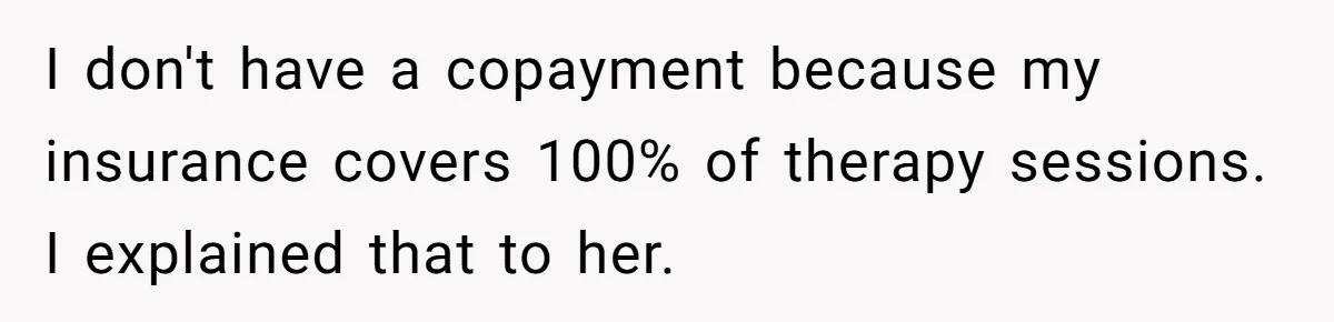 I don't have a copayment because my insurance covers 100% of therapy sessions. I explained that to her.
