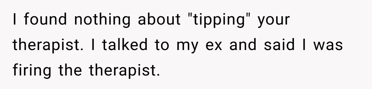 I found nothing about "tipping" your therapist. I talked to my ex and said I was firing the therapist.