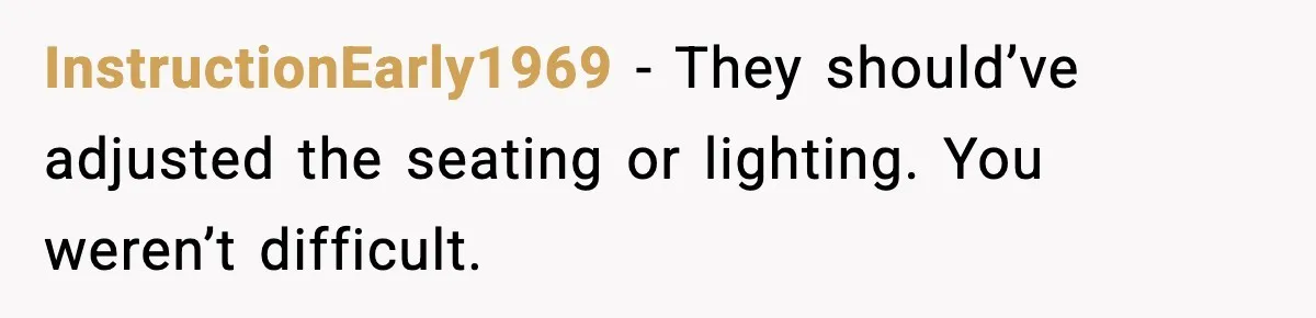He Walked Away From Christmas Dinner Because the Lighting Made Eating Impossible InstructionEarly1969 - They should’ve adjusted the seating or lighting. You weren’t difficult.
