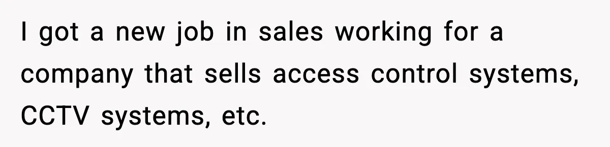 I got a new job in sales working for a company that sells access control systems, CCTV systems, etc.