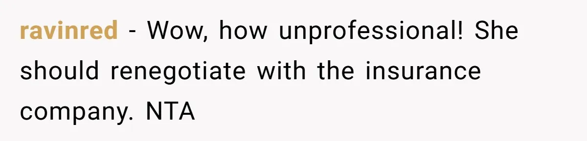 ravinred − Wow, how unprofessional! She should renegotiate with the insurance company. NTA
