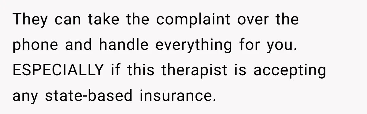 They can take the complaint over the phone and handle everything for you. ESPECIALLY if this therapist is accepting any state-based insurance.