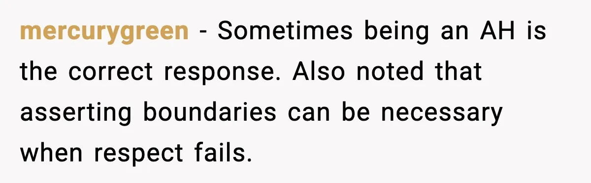 mercurygreen - Sometimes being an AH is the correct response. Also noted that asserting boundaries can be necessary when respect fails.