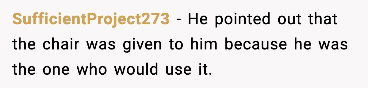 SufficientProject273 - He pointed out that the chair was given to him because he was the one who would use it.