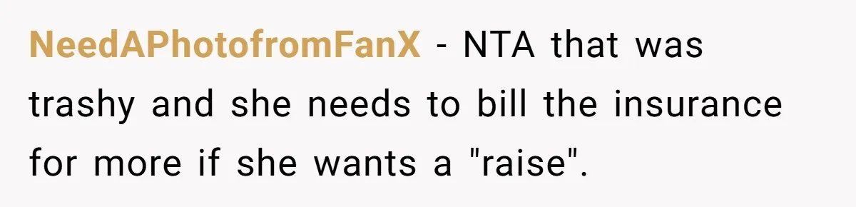 NeedAPhotofromFanX − NTA that was trashy and she needs to bill the insurance for more if she wants a "raise".