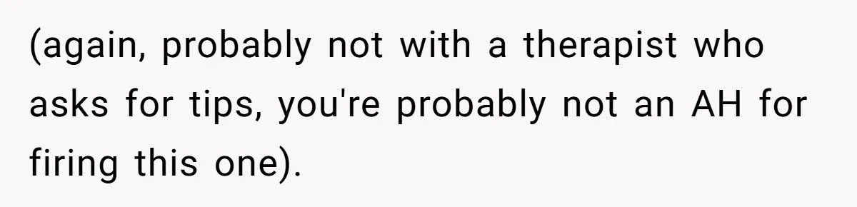 (again, probably not with a therapist who asks for tips, you're probably not an AH for firing this one).