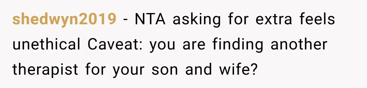 shedwyn2019 − NTA asking for extra feels unethical Caveat: you are finding another therapist for your son and wife?
