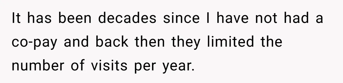 It has been decades since I have not had a co-pay and back then they limited the number of visits per year.