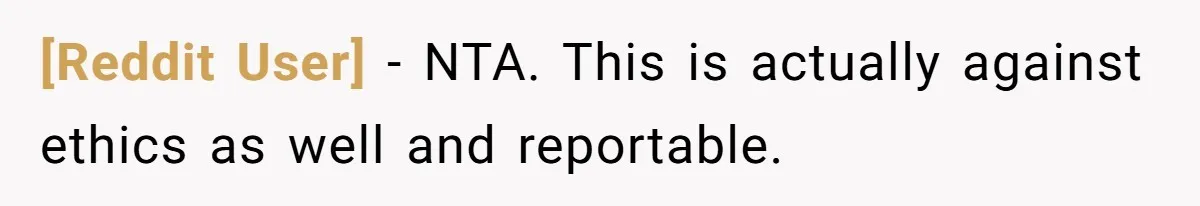 [Reddit User] − NTA. This is actually against ethics as well and reportable.