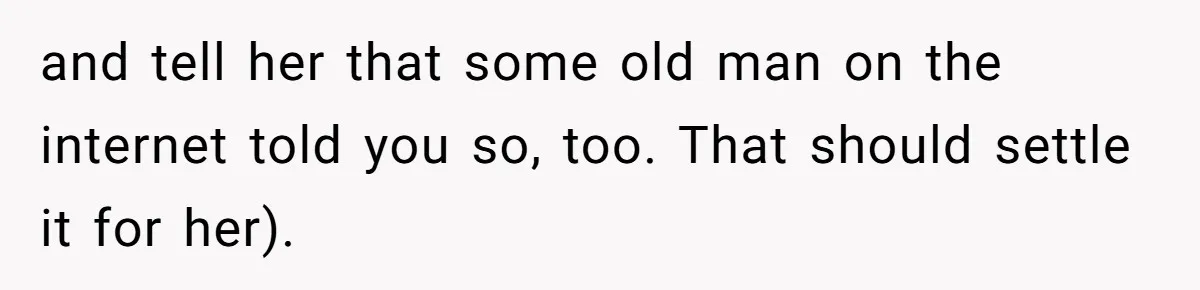 Teen Tries To Be Polite At The Park, Gets Insulted For Defending His Sister and tell her that some old man on the internet told you so, too. That should settle it for her).