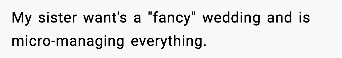 My sister want's a "fancy" wedding and is micro-managing everything.