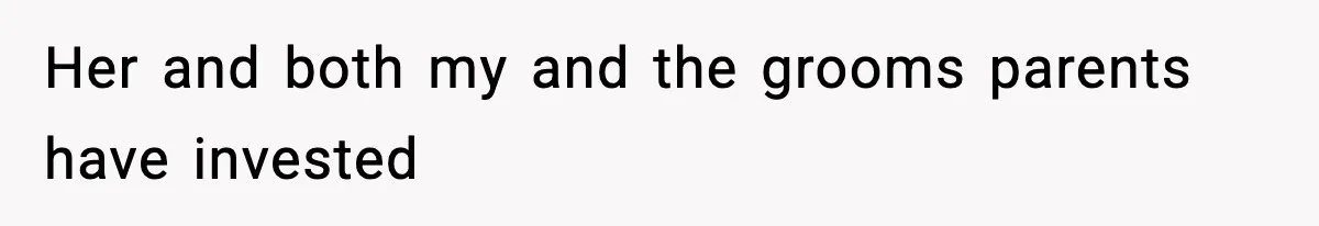 Her and both my and the grooms parents have invested