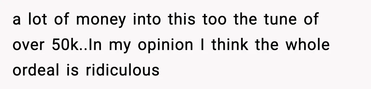 a lot of money into this too the tune of over 50k.. ​ In my opinion I think the whole ordeal is ridiculous