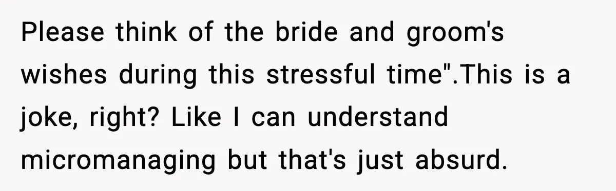 Please think of the bride and groom's wishes during this stressful time". ​ This is a joke, right? Like I can understand micromanaging but that's just absurd.