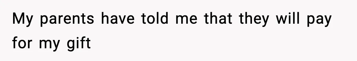 My parents have told me that they will pay for my gift