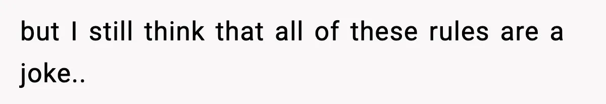but I still think that all of these rules are a joke..