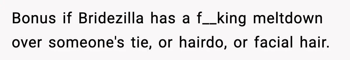 Bonus if Bridezilla has a f__king meltdown over someone's tie, or hairdo, or facial hair.