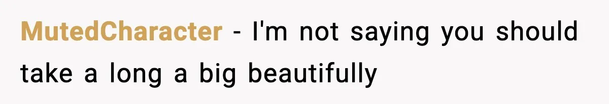MutedCharacter − I'm not saying you should take a long a big beautifully