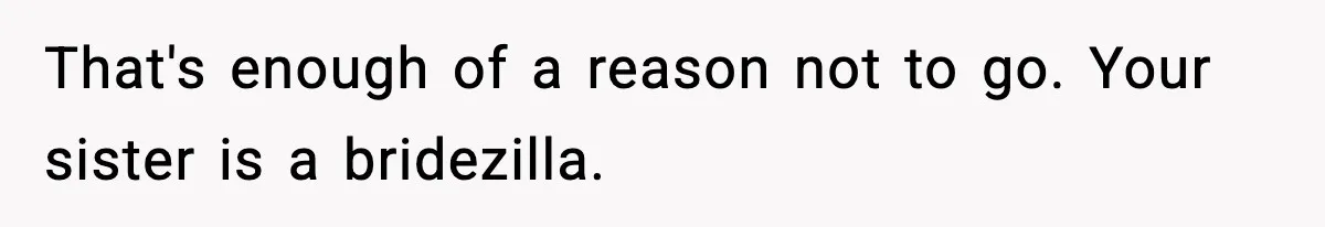 That's enough of a reason not to go. Your sister is a bridezilla.