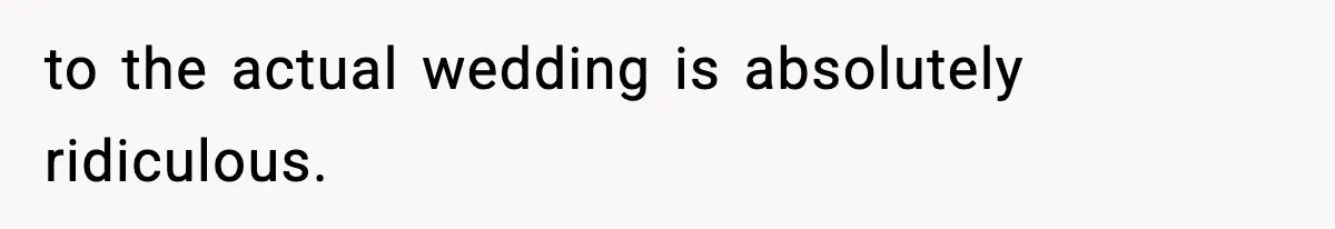 to the actual wedding is absolutely ridiculous.