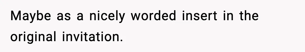 Maybe as a nicely worded insert in the original invitation.