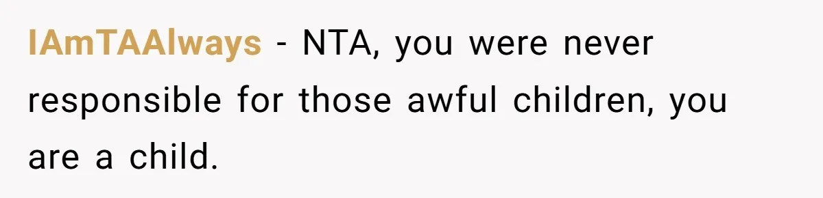 IAmTAAlways - NTA, you were never responsible for those awful children, you are a child.
