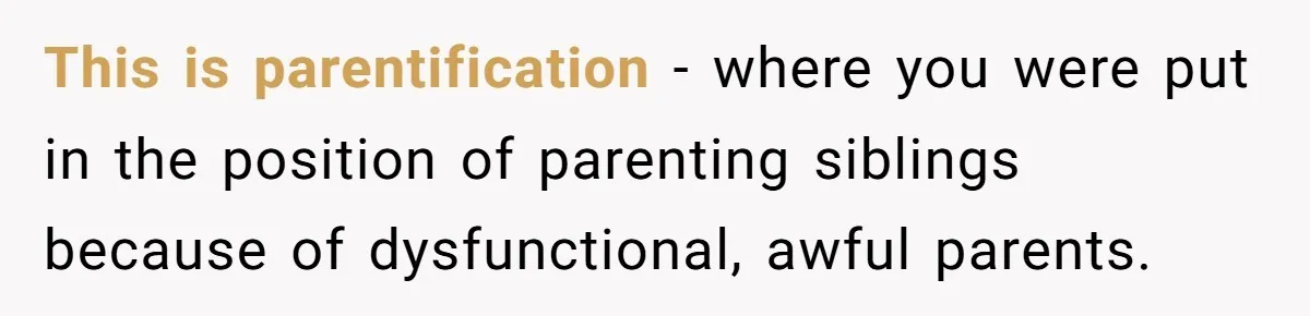 This is parentification - where you were put in the position of parenting siblings because of dysfunctional, awful parents.