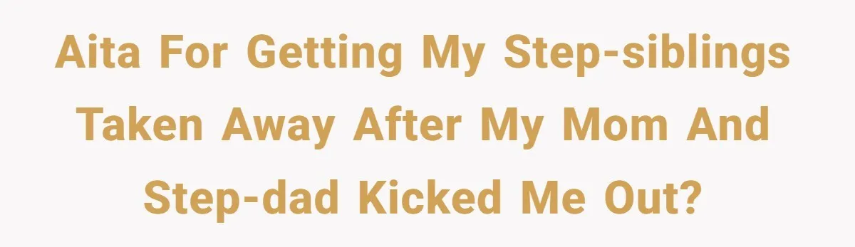 AITA for getting my step-siblings taken away after my mom and step-dad kicked me out?