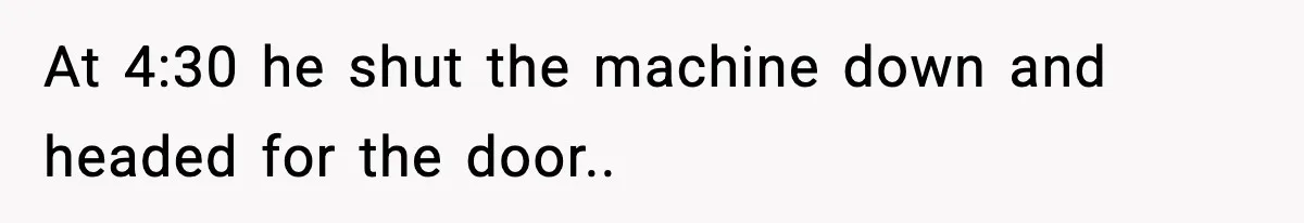 Foreman Punishes CNC Machinist For Being Late, Loses Him Thousands In Overtime And Gets Fired At 4:30 he shut the machine down and headed for the door..