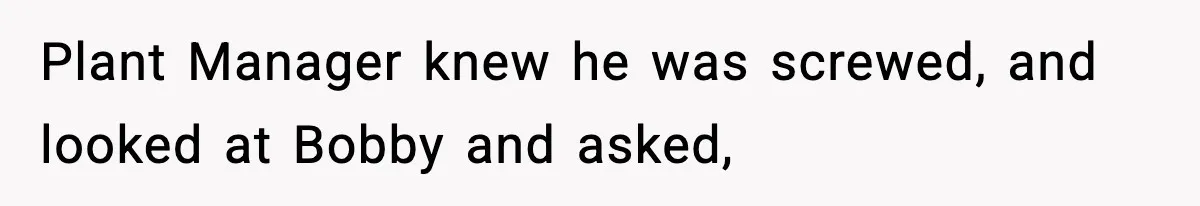 Foreman Punishes CNC Machinist For Being Late, Loses Him Thousands In Overtime And Gets Fired Plant Manager knew he was screwed, and looked at Bobby and asked,