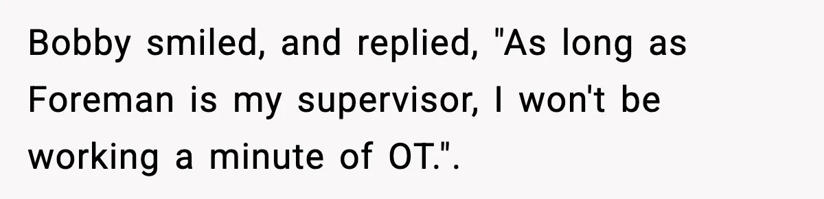 Foreman Punishes CNC Machinist For Being Late, Loses Him Thousands In Overtime And Gets Fired Bobby smiled, and replied, "As long as Foreman is my supervisor, I won't be working a minute of OT.".