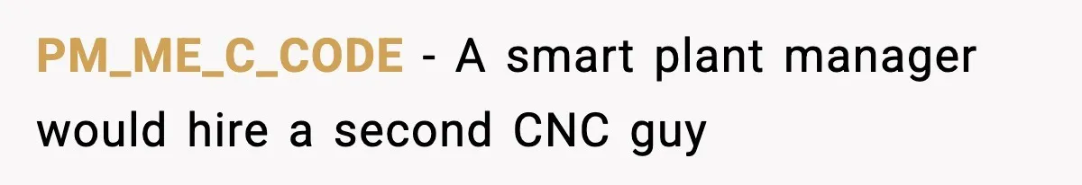 Foreman Punishes CNC Machinist For Being Late, Loses Him Thousands In Overtime And Gets Fired PM_ME_C_CODE − A smart plant manager would hire a second CNC guy