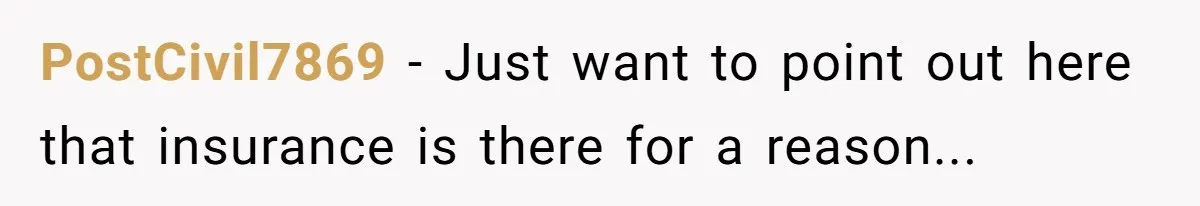 PostCivil7869 − Just want to point out here that insurance is there for a reason...