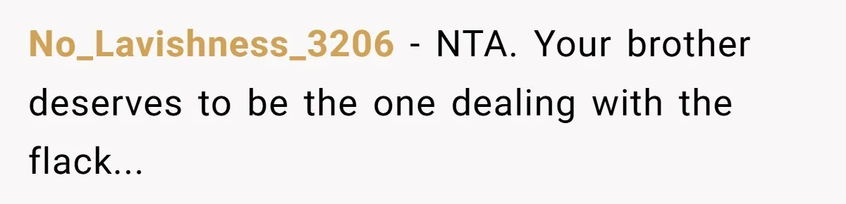 No_Lavishness_3206 − NTA. Your brother deserves to be the one dealing with the flack...