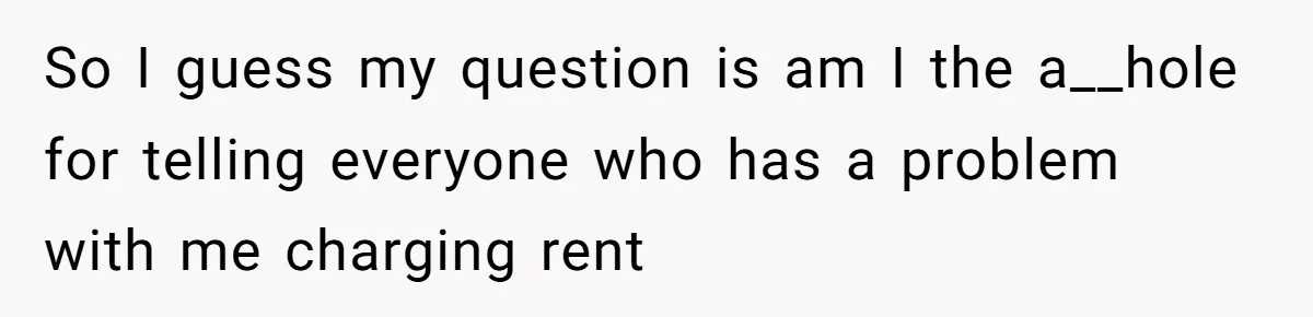 So I guess my question is am I the a__hole for telling everyone who has a problem with me charging rent