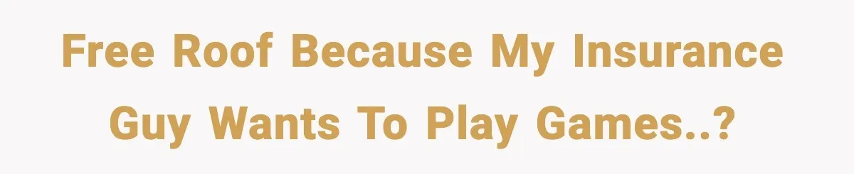 Free roof because my insurance guy wants to play games..?