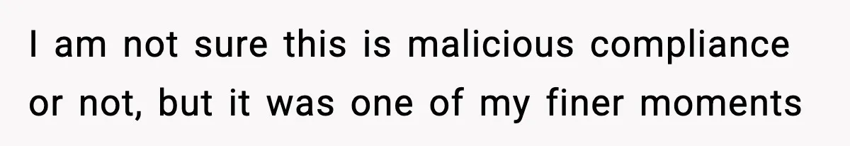 I am not sure this is malicious compliance or not, but it was one of my finer moments