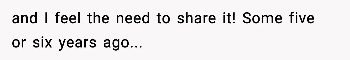 and I feel the need to share it! Some five or six years ago...