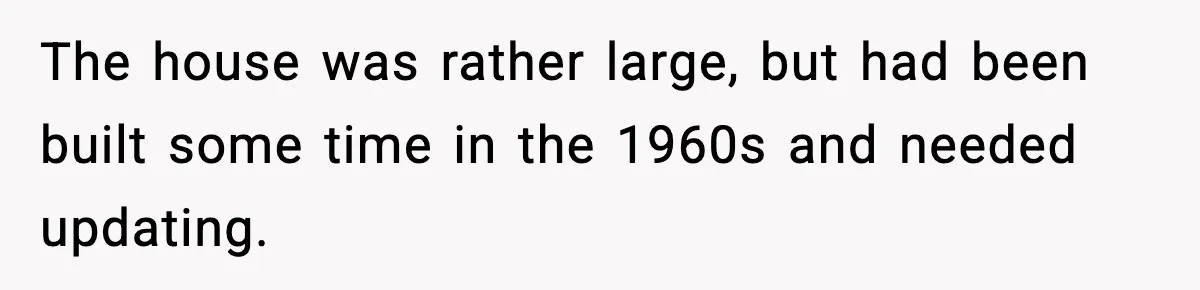 The house was rather large, but had been built some time in the 1960s and needed updating.