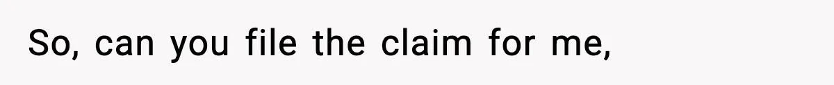 So, can you file the claim for me,