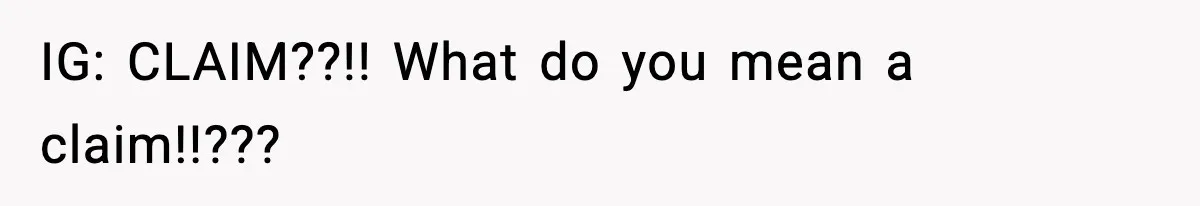 IG: CLAIM??!! What do you mean a claim!!???