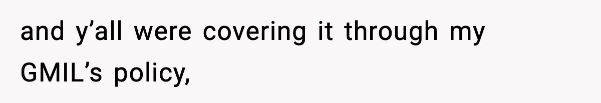 and y’all were covering it through my GMIL’s policy,