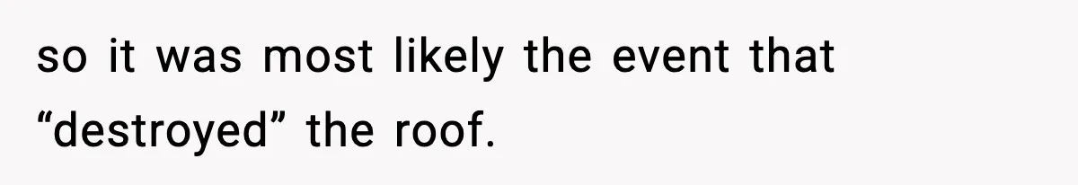 so it was most likely the event that “destroyed” the roof.