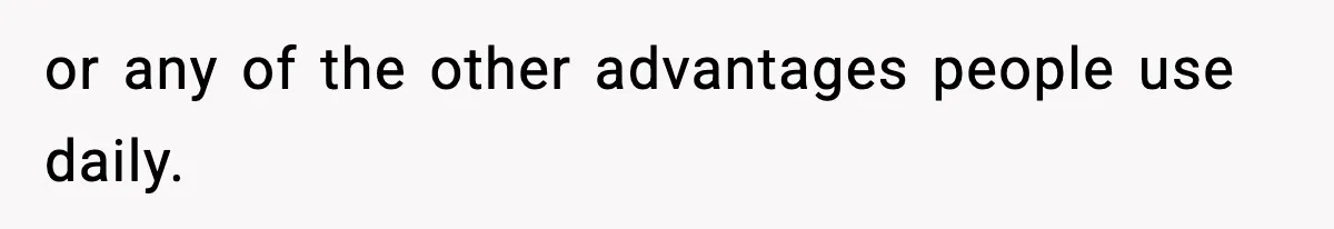 or any of the other advantages people use daily.